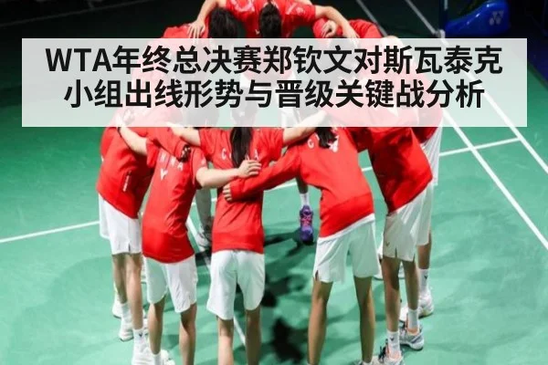 WTA年终总决赛郑钦文对斯瓦泰克小组出线形势与晋级关键战分析