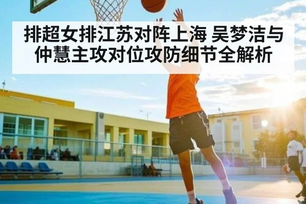 排超女排江苏对阵上海 吴梦洁与仲慧主攻对位攻防细节全解析 - Kaiyun APP