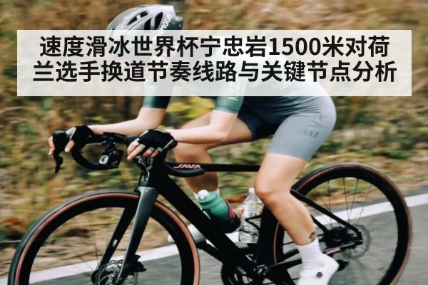 速度滑冰世界杯宁忠岩1500米对荷兰选手换道节奏线路与关键节点分析 - Kaiyun APP